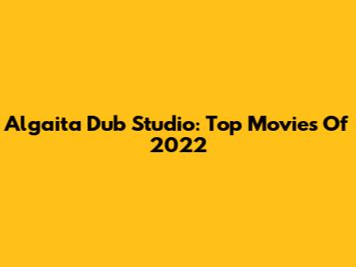 Algaita Dub Studio: Top Movies Of 2022
