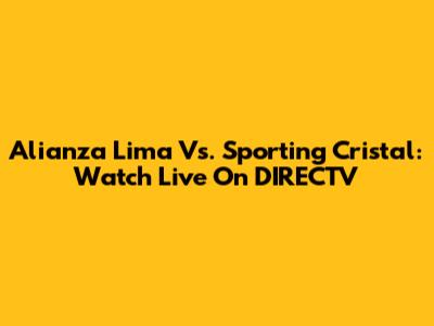 Alianza Lima Vs. Sporting Cristal: Watch Live On DIRECTV