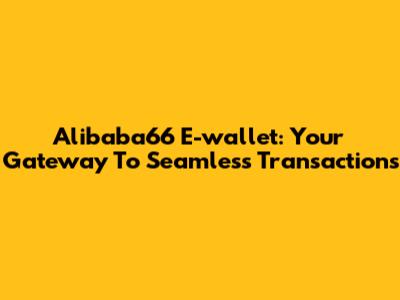 Alibaba66 E-wallet: Your Gateway To Seamless Transactions