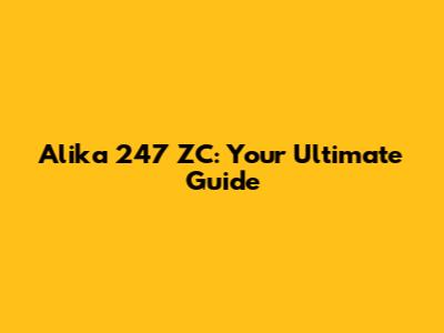 Alika 247 ZC: Your Ultimate Guide