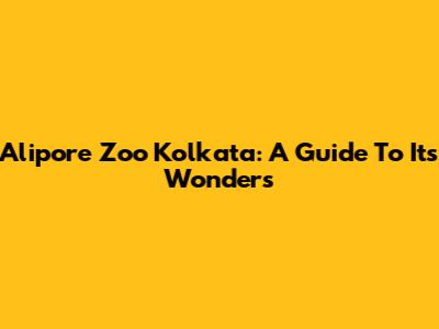 Alipore Zoo Kolkata: A Guide To Its Wonders