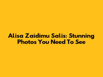 Alisa Zaidimu Salis: Stunning Photos You Need To See