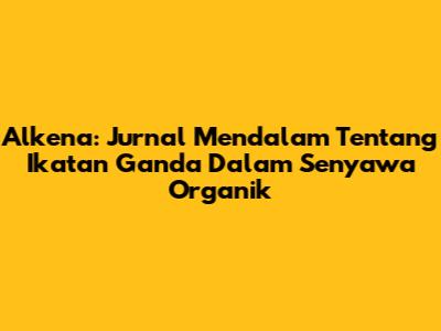 Alkena: Jurnal Mendalam Tentang Ikatan Ganda Dalam Senyawa Organik