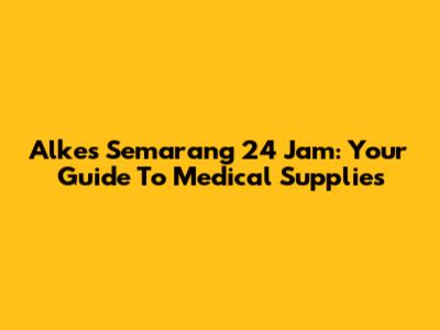 Alkes Semarang 24 Jam: Your Guide To Medical Supplies