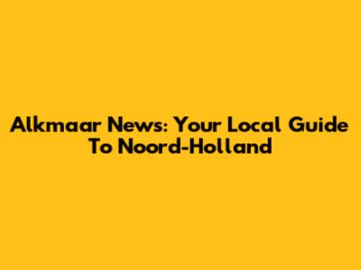 Alkmaar News: Your Local Guide To Noord-Holland