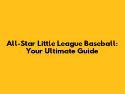 All-Star Little League Baseball: Your Ultimate Guide