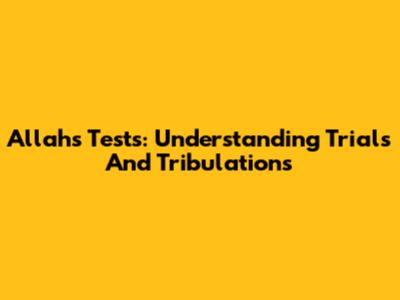 Allah's Tests: Understanding Trials And Tribulations