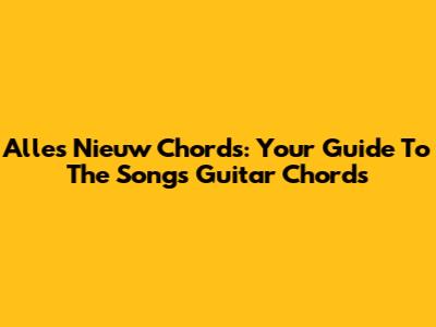 Alles Nieuw Chords: Your Guide To The Song's Guitar Chords