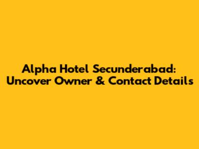 Alpha Hotel Secunderabad: Uncover Owner & Contact Details