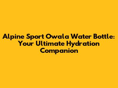 Alpine Sport Owala Water Bottle: Your Ultimate Hydration Companion