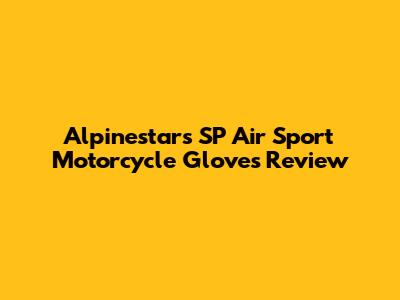 Alpinestars SP Air Sport Motorcycle Gloves Review