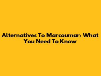 Alternatives To Marcoumar: What You Need To Know