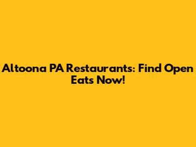 Altoona PA Restaurants: Find Open Eats Now!