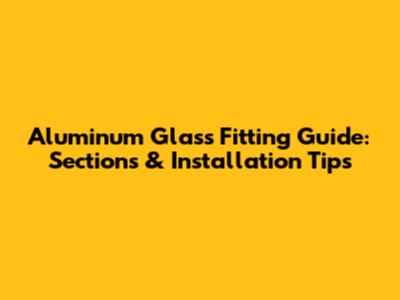 Aluminum Glass Fitting Guide: Sections & Installation Tips