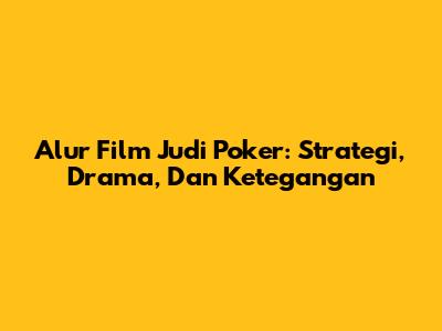 Alur Film Judi Poker: Strategi, Drama, Dan Ketegangan