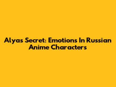Alya's Secret: Emotions In Russian Anime Characters
