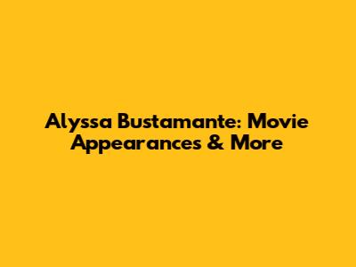 Alyssa Bustamante: Movie Appearances & More