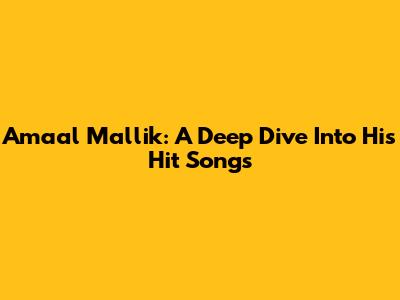 Amaal Mallik: A Deep Dive Into His Hit Songs