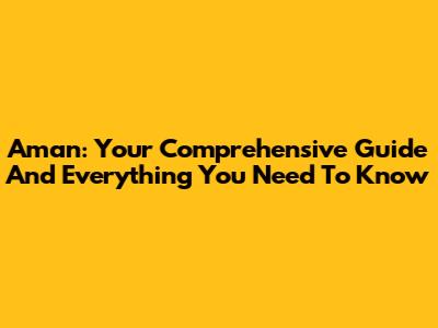 Aman: Your Comprehensive Guide And Everything You Need To Know