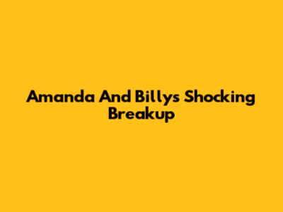 Amanda And Billy's Shocking Breakup