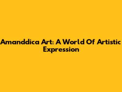 Amanddica Art: A World Of Artistic Expression