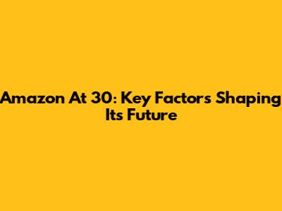 Amazon At 30: Key Factors Shaping Its Future