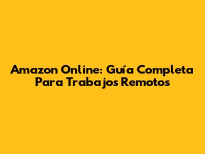 Amazon Online: Guía Completa Para Trabajos Remotos