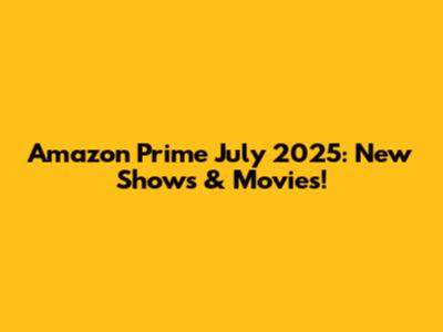 Amazon Prime July 2025: New Shows & Movies!