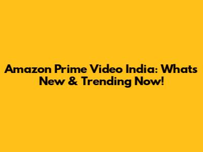 Amazon Prime Video India: What's New & Trending Now!