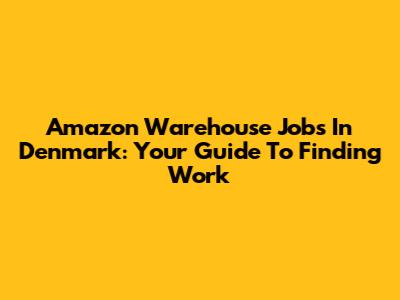 Amazon Warehouse Jobs In Denmark: Your Guide To Finding Work