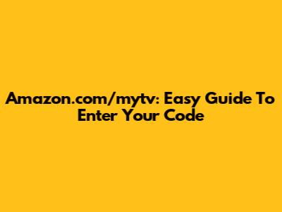 Amazon.com/mytv: Easy Guide To Enter Your Code