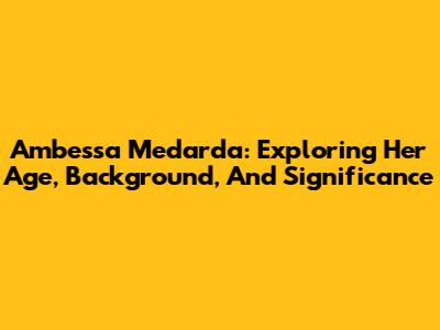 Ambessa Medarda: Exploring Her Age, Background, And Significance