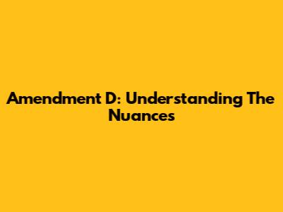 Amendment D: Understanding The Nuances