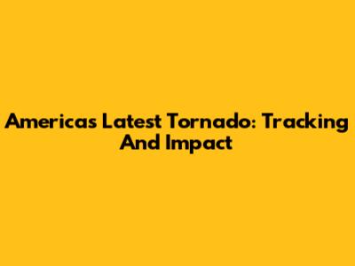 America's Latest Tornado: Tracking And Impact