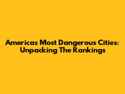 America's Most Dangerous Cities: Unpacking The Rankings