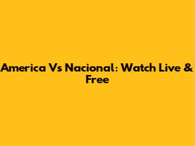 America Vs Nacional: Watch Live & Free