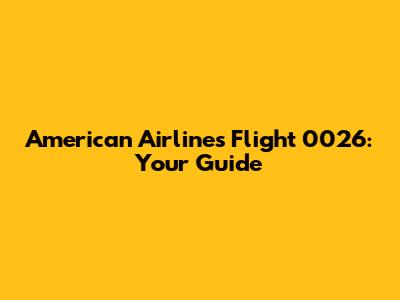 American Airlines Flight 0026: Your Guide