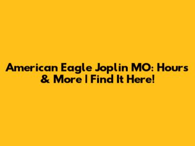 American Eagle Joplin MO: Hours & More | Find It Here!