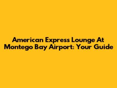American Express Lounge At Montego Bay Airport: Your Guide