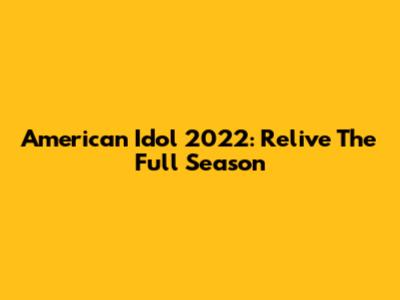 American Idol 2022: Relive The Full Season