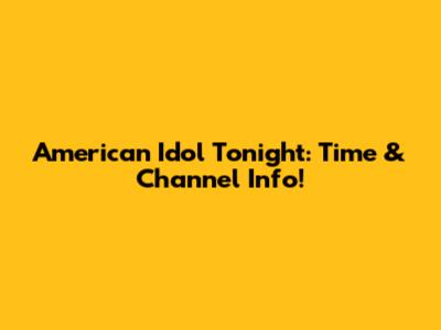 American Idol Tonight: Time & Channel Info!
