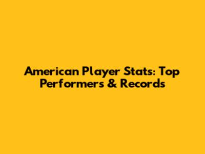 American Player Stats: Top Performers & Records