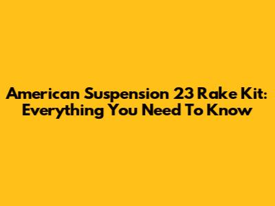 American Suspension 23 Rake Kit: Everything You Need To Know