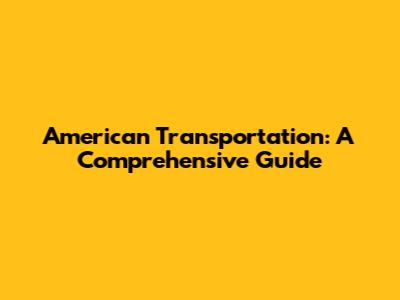 American Transportation: A Comprehensive Guide