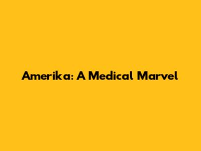 Amerika: A Medical Marvel