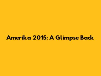 Amerika 2015: A Glimpse Back