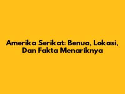 Amerika Serikat: Benua, Lokasi, Dan Fakta Menariknya