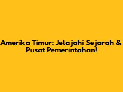 Amerika Timur: Jelajahi Sejarah & Pusat Pemerintahan!