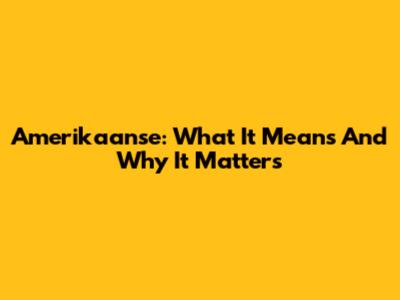 Amerikaanse: What It Means And Why It Matters