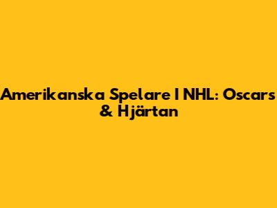 Amerikanska Spelare I NHL: Oscars & Hjärtan
